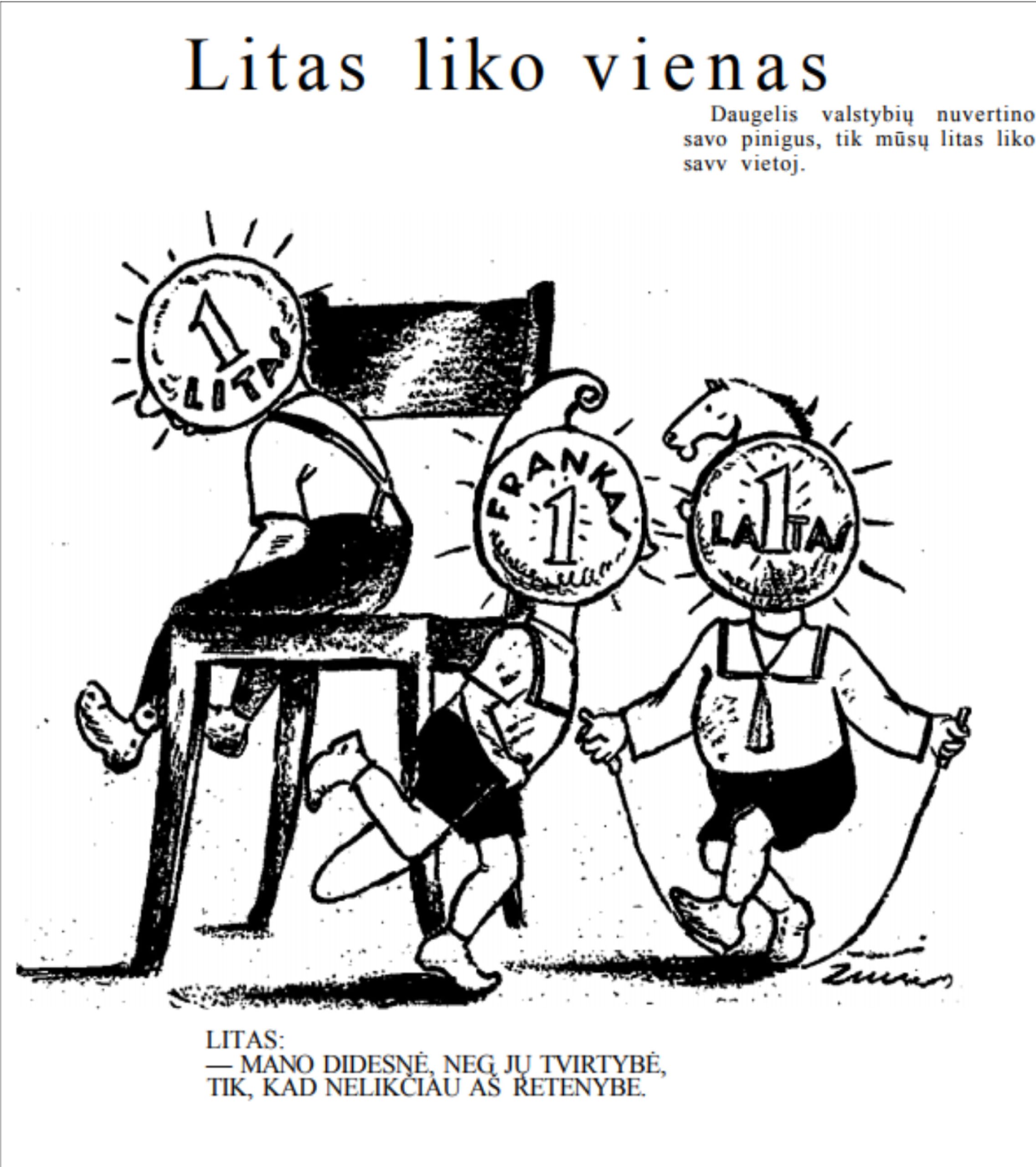 Karikatūra. Laikraštis „Diena“, 1938, kurioje parašyta:
Litas liko vienas
Daugelis valstybių nuvertino savo pinigus, tik mūsų litas liko savo vietoj.
Litas: - mano didesnė, neg jų tvirtybė, tik, kad nelikčiau aš retenybe.
