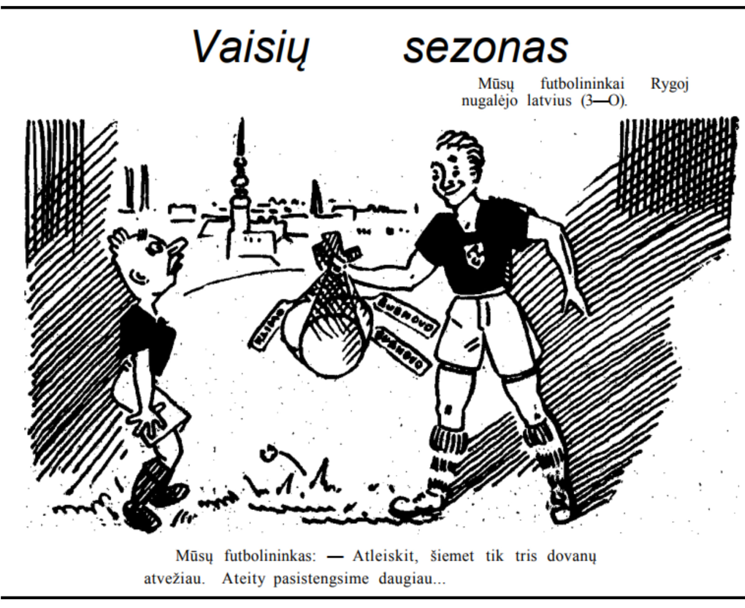 Karikatūra „Vaisių sezonas“ Tekstas karikatūroje: 
Mūsų futbolininkai Rygoj nugalėjo latvius (3-0)
Mūsų futbolininkas: - Atleiskit, šiemet tik tris dovanų atvežiau. Ateity pasistengsime daugiau...