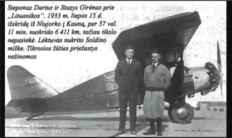 S. Dariaus ir S. Girėno prie „Lituanikos“ nuotrauka su tekstu: Steponas Darius ir Statys Girėnas prie "Lituanikos". 1933 m. liepos 15 d. išskridę iš Niujorko į Kauną, per 37 val. 11 min. nuskrido 6411 km, tačiau tikslo nepasiekė. Lėktuvas nukrito Soldino miške. Tikrosios žūties priežastys nežinomos.