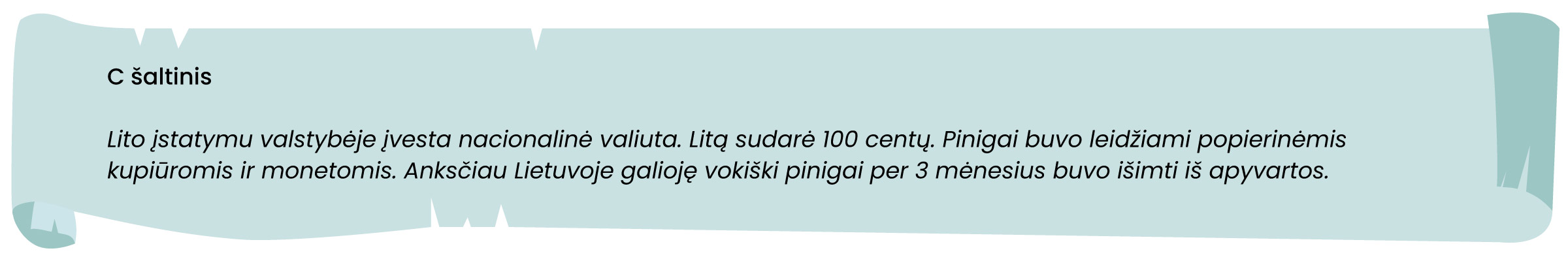 C šaltinis 
Lito įstatymu valstybėje įvesta nacionalinė valiuta. Litą sudarė 100 centų. Pinigai buvo leidžiami popierinėmis kupiūromis ir monetomis. Anksčiau Lietuvoje galioję vokiški pinigai per 3mėnesius buvo išimti iš apyvartos.