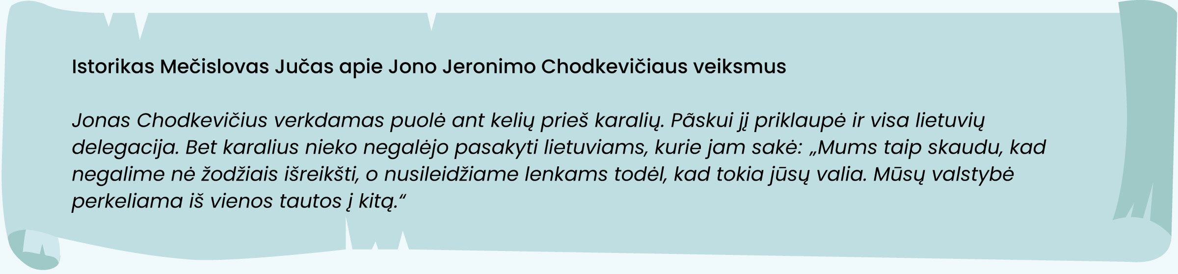 Istorikas Mečislovas Jučas apie Jono Jeronimo Chodkevičiaus veiksmus: 

„Jonas Chodkevičius verkdamas puolė ant kelių prieš karalių. Pãskui jį priklaupė ir visa lietuvių delegacija. Bet karalius nieko negalėjo pasakyti lietuviams, kurie jam sakė: „Mums taip skaudu, kad negalime nė žodžiais išreikšti, o nusileidžiame lenkams todėl, kad tokia jūsų valia. Mūsų valstybė perkeliama iš vienos tautos į kitą.“
